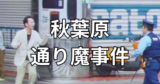 【秋葉原通り魔事件】事件の背景と内容そして被害者の思い